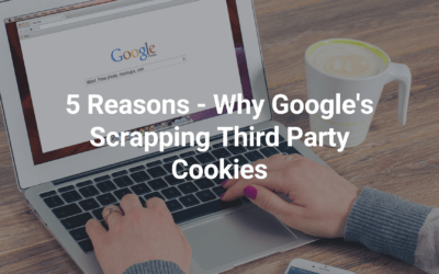 5 Reasons – Why Google’s Scrapping Third Party Cookies